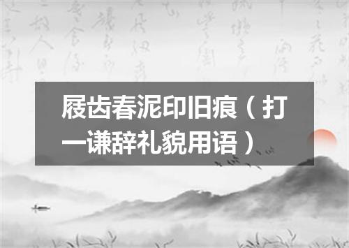 屐齿春泥印旧痕（打一谦辞礼貌用语）