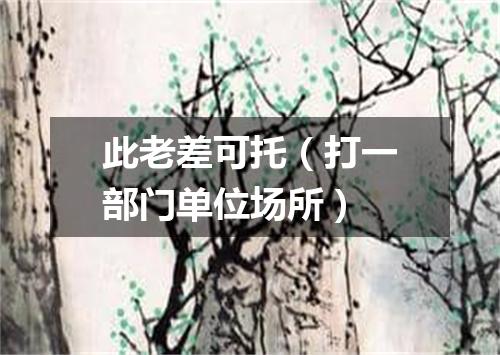 此老差可托（打一部门单位场所）