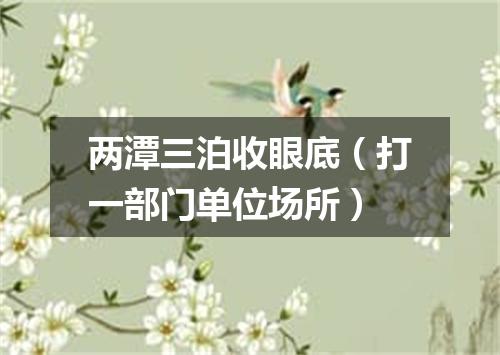 两潭三泊收眼底（打一部门单位场所）