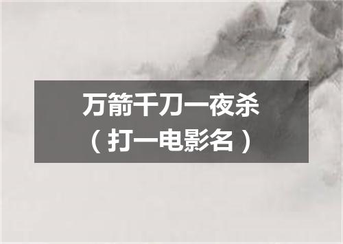 万箭千刀一夜杀（打一电影名）