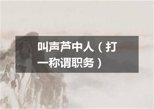 叫声芦中人（打一称谓职务）