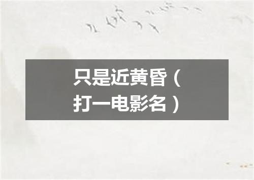 只是近黄昏（打一电影名）