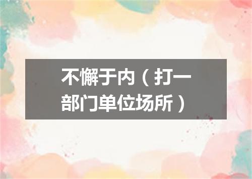 不懈于内（打一部门单位场所）