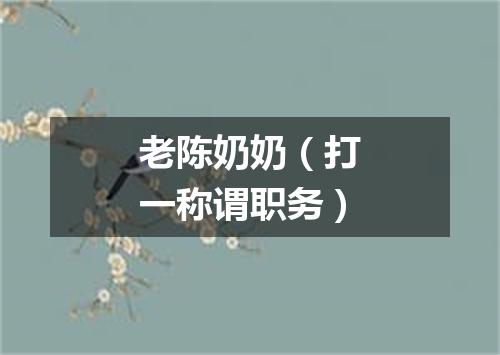 老陈奶奶（打一称谓职务）