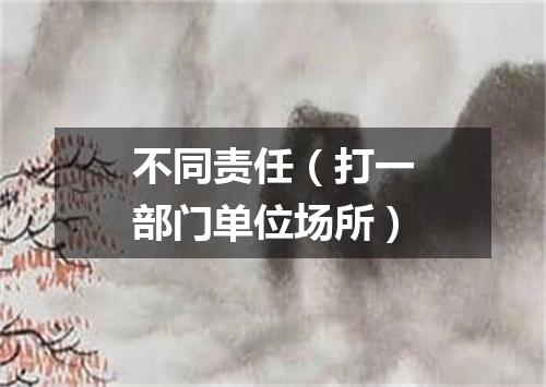 不同责任（打一部门单位场所）