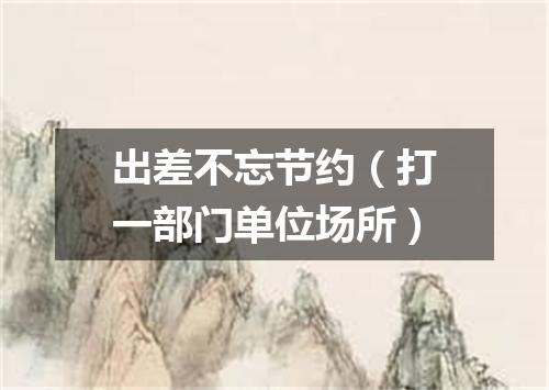 出差不忘节约（打一部门单位场所）