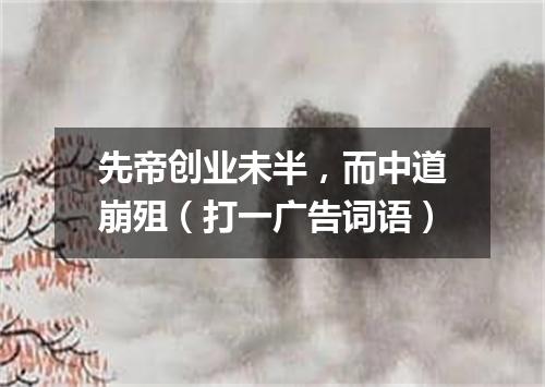 先帝创业未半，而中道崩殂（打一广告词语）
