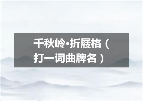 千秋岭·折屐格（打一词曲牌名）
