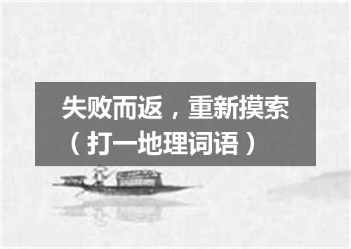 失败而返，重新摸索（打一地理词语）