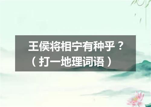 王侯将相宁有种乎？（打一地理词语）