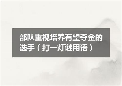 部队重视培养有望夺金的选手（打一灯谜用语）