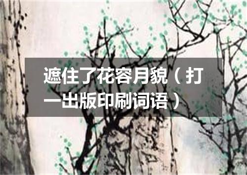 遮住了花容月貌（打一出版印刷词语）