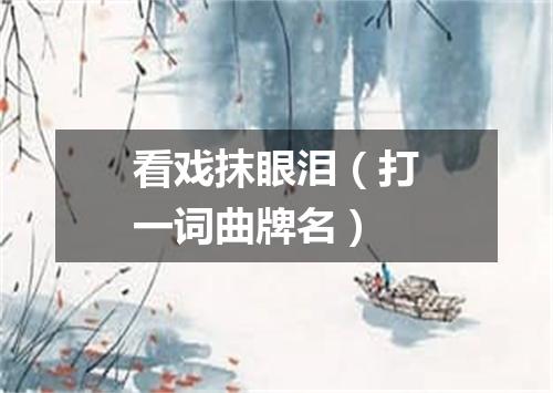 看戏抹眼泪（打一词曲牌名）