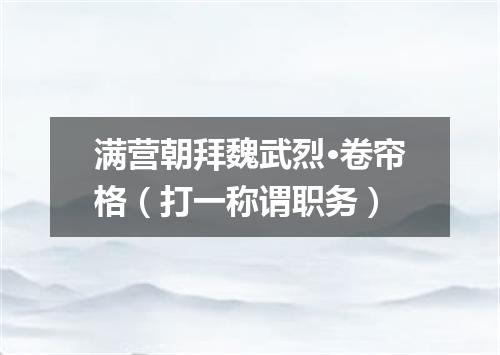 满营朝拜魏武烈·卷帘格（打一称谓职务）