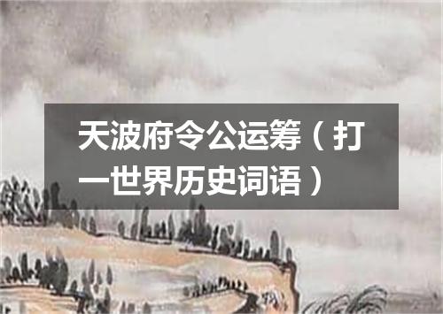 天波府令公运筹（打一世界历史词语）