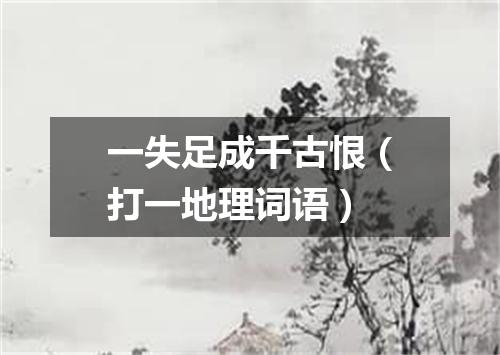 一失足成千古恨（打一地理词语）