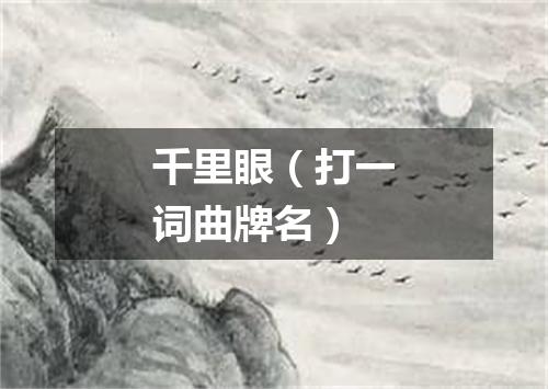 千里眼（打一词曲牌名）
