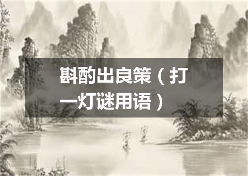 斟酌出良策（打一灯谜用语）