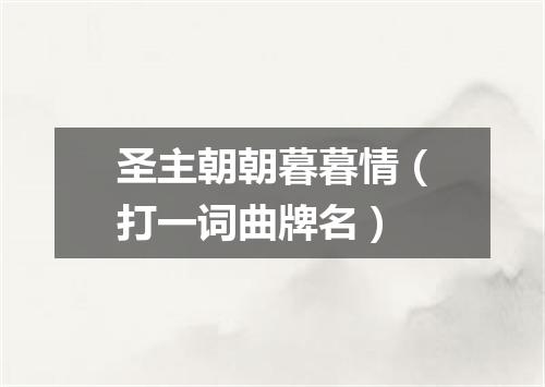 圣主朝朝暮暮情（打一词曲牌名）