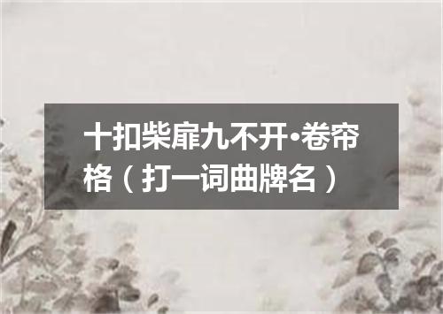 十扣柴扉九不开·卷帘格（打一词曲牌名）