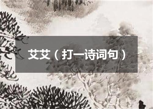 艾艾（打一诗词句）