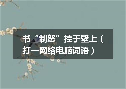 书“制怒”挂于壁上（打一网络电脑词语）