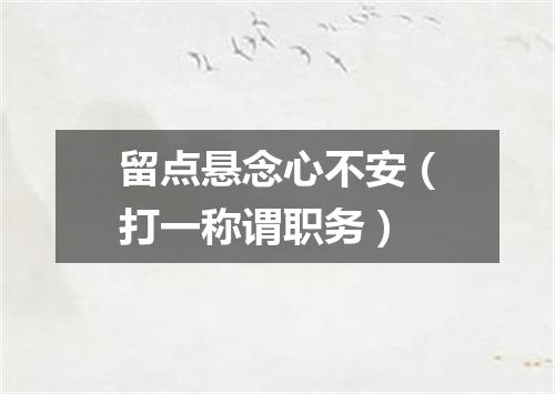 留点悬念心不安（打一称谓职务）