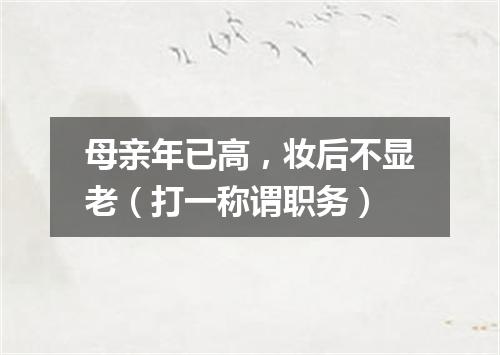 母亲年已高，妆后不显老（打一称谓职务）