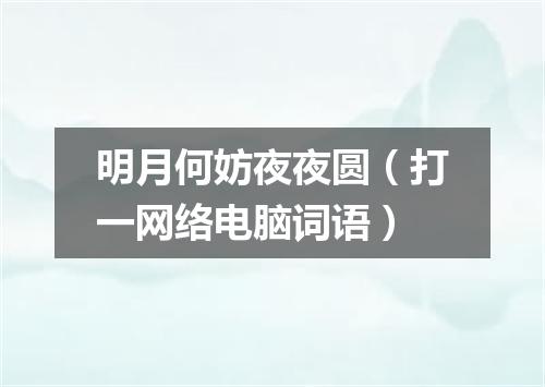 明月何妨夜夜圆（打一网络电脑词语）