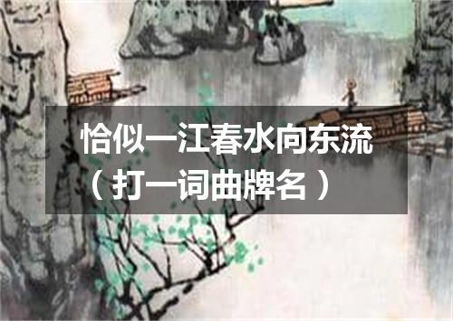 恰似一江春水向东流（打一词曲牌名）