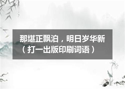 那堪正飘泊，明日岁华新（打一出版印刷词语）