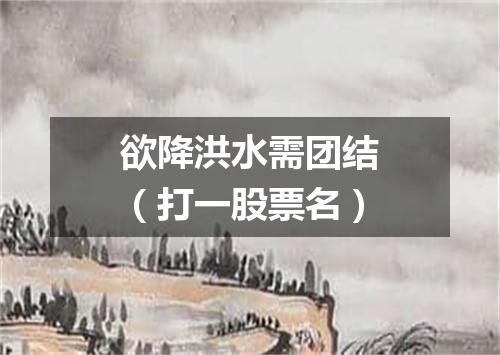 欲降洪水需团结（打一股票名）
