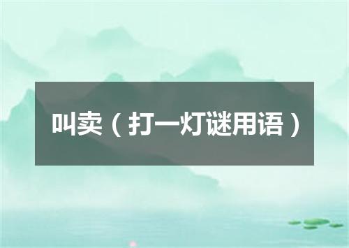 叫卖（打一灯谜用语）