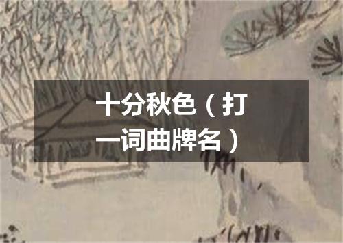 十分秋色（打一词曲牌名）