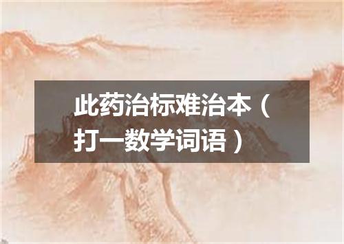 此药治标难治本（打一数学词语）