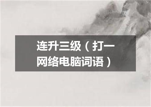 连升三级（打一网络电脑词语）