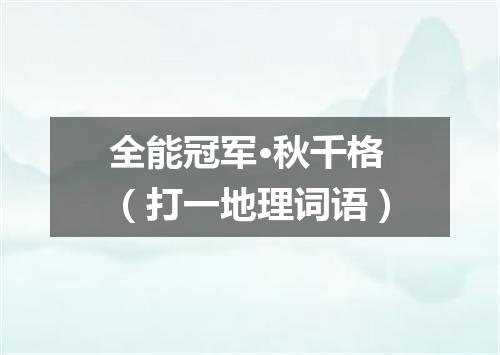 全能冠军·秋千格（打一地理词语）