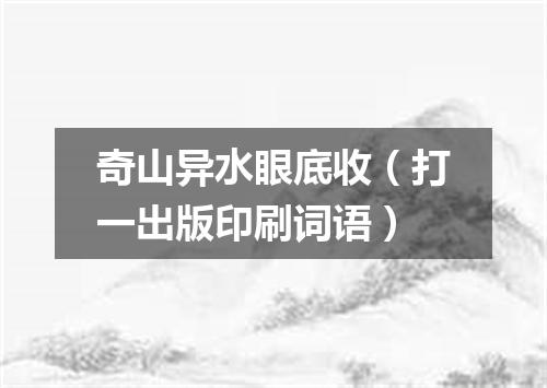 奇山异水眼底收（打一出版印刷词语）