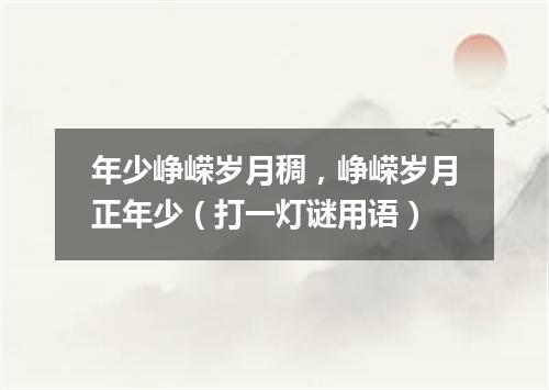 年少峥嵘岁月稠，峥嵘岁月正年少（打一灯谜用语）
