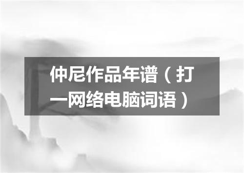 仲尼作品年谱（打一网络电脑词语）