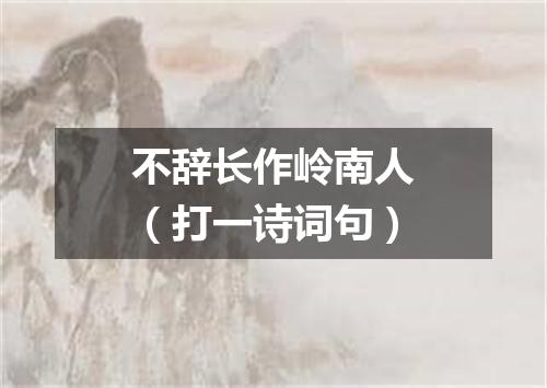 不辞长作岭南人（打一诗词句）