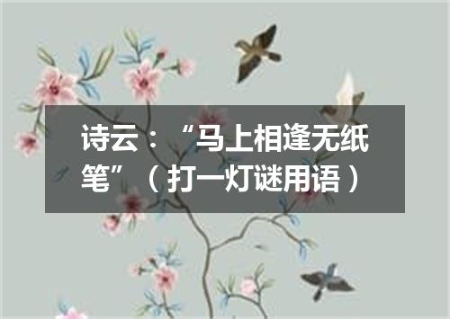 诗云：“马上相逢无纸笔”（打一灯谜用语）