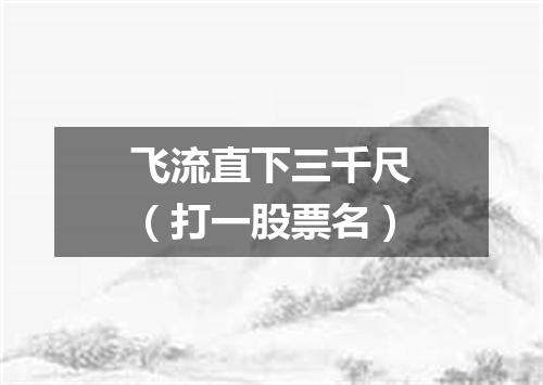 飞流直下三千尺（打一股票名）