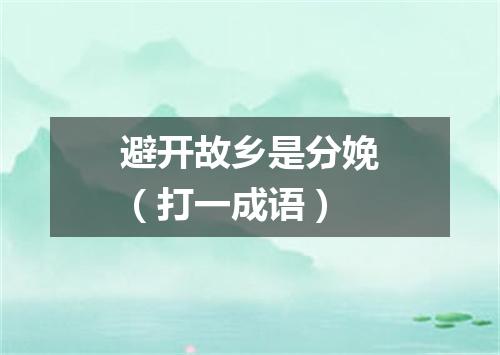 避开故乡是分娩（打一成语）