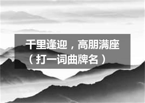 千里逢迎，高朋满座（打一词曲牌名）