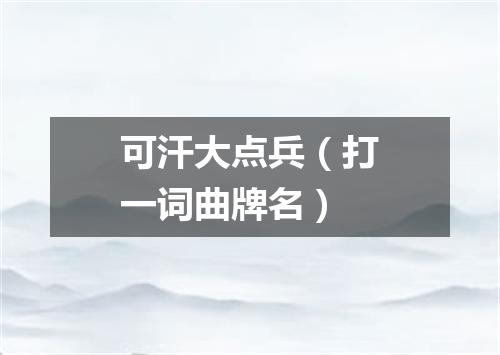 可汗大点兵（打一词曲牌名）