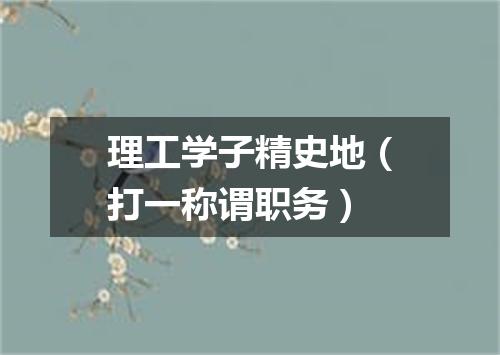理工学子精史地（打一称谓职务）