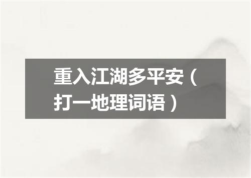 重入江湖多平安（打一地理词语）