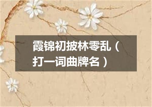 霞锦初披林零乱（打一词曲牌名）