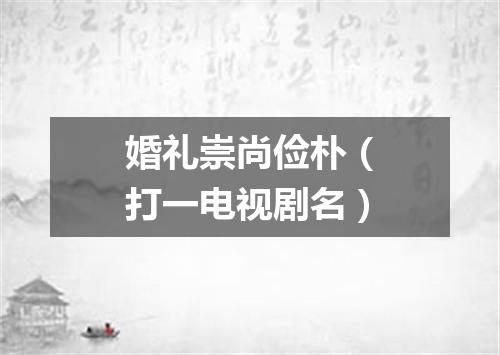 婚礼崇尚俭朴（打一电视剧名）